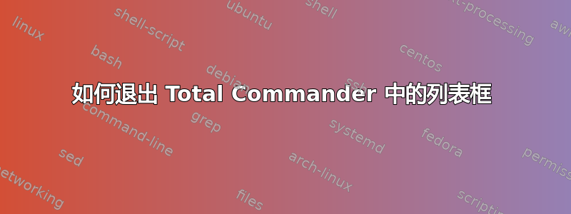 如何退出 Total Commander 中的列表框