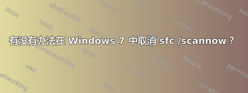 有没有办法在 Windows 7 中取消 sfc /scannow？