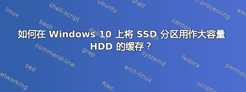 如何在 Windows 10 上将 SSD 分区用作大容量 HDD 的缓存？