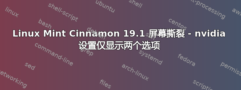 Linux Mint Cinnamon 19.1 屏幕撕裂 - nvidia 设置仅显示两个选项