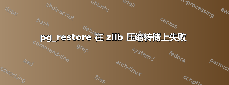 pg_restore 在 zlib 压缩转储上失败