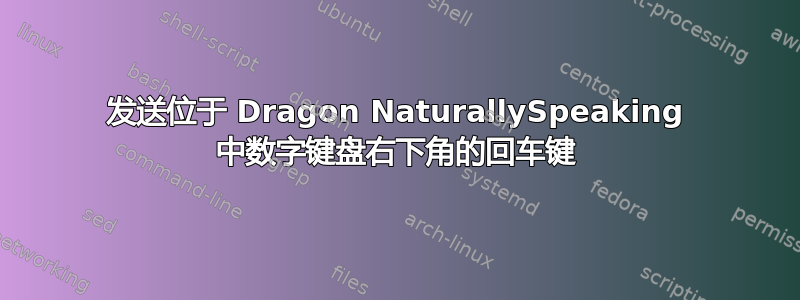 发送位于 Dragon NaturallySpeaking 中数字键盘右下角的回车键