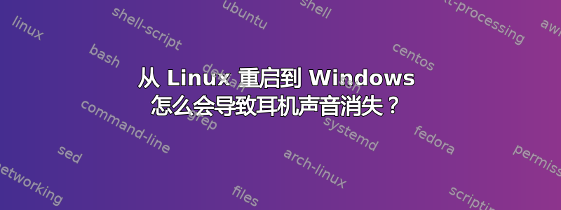 从 Linux 重启到 Windows 怎么会导致耳机声音消失？