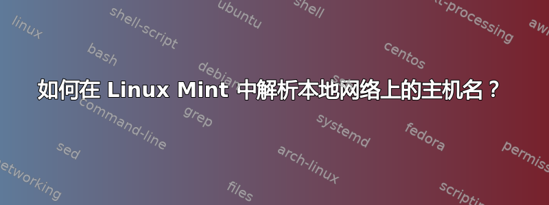 如何在 Linux Mint 中解析本地网络上的主机名？