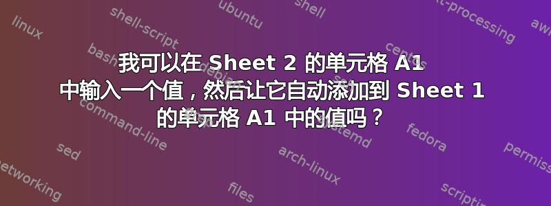 我可以在 Sheet 2 的单元格 A1 中输入一个值，然后让它自动添加到 Sheet 1 的单元格 A1 中的值吗？