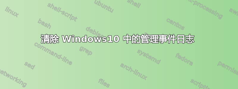 清除 Windows10 中的管理事件日志