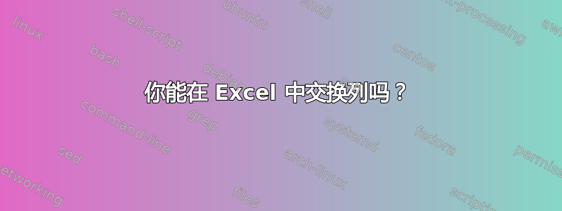 你能在 Excel 中交换列吗？