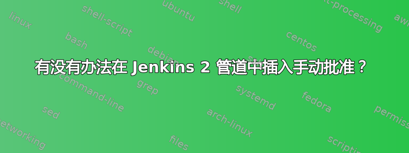 有没有办法在 Jenkins 2 管道中插入手动批准？