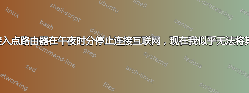 我的接入点路由器在午夜时分停止连接互联网，现在我似乎无法将其恢复