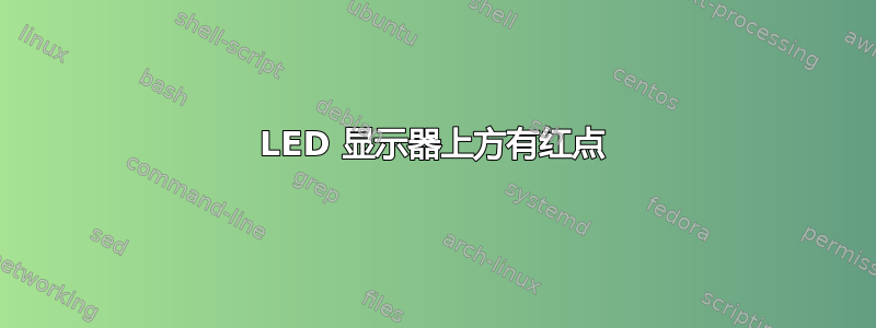 LED 显示器上方有红点