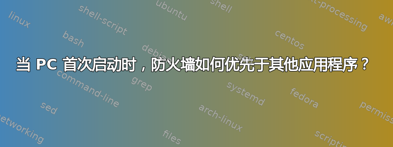 当 PC 首次启动时，防火墙如何优先于其他应用程序？