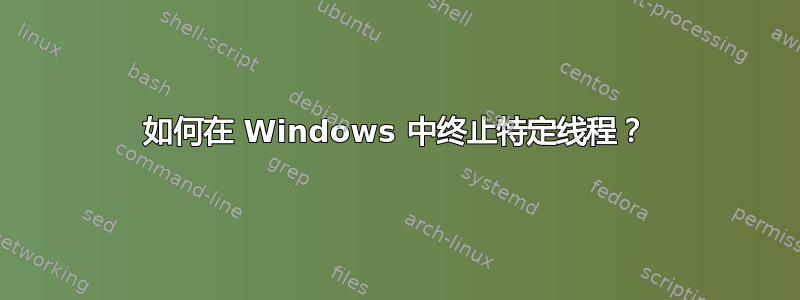 如何在 Windows 中终止特定线程？