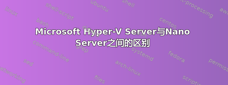 Microsoft Hyper-V Server与Nano Server之间的区别