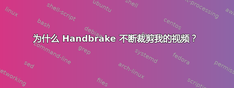 为什么 Handbrake 不断裁剪我的视频？