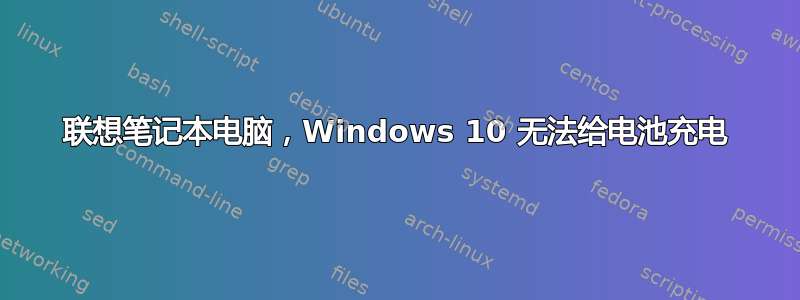 联想笔记本电脑，Windows 10 无法给电池充电