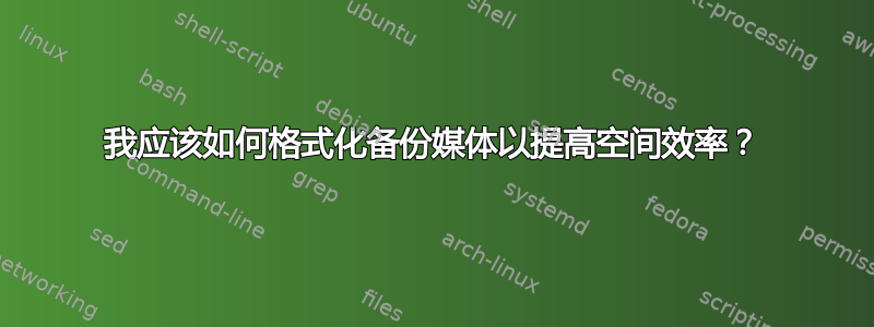 我应该如何格式化备份媒体以提高空间效率？