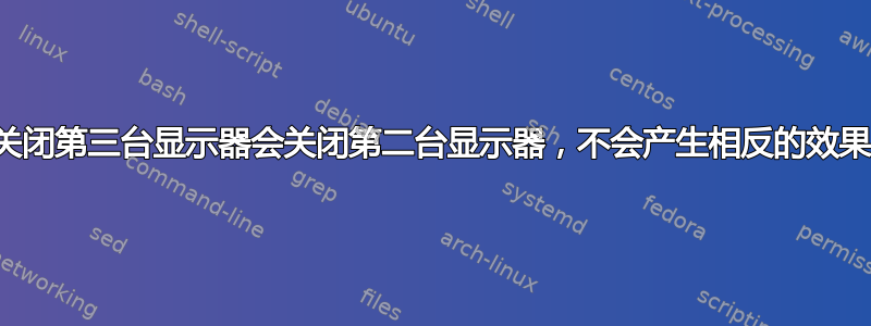 关闭第三台显示器会关闭第二台显示器，不会产生相反的效果