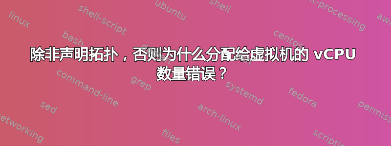 除非声明拓扑，否则为什么分配给虚拟机的 vCPU 数量错误？