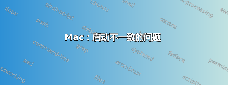 Mac：启动不一致的问题