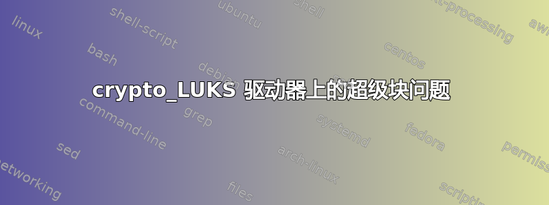 crypto_LUKS 驱动器上的超级块问题