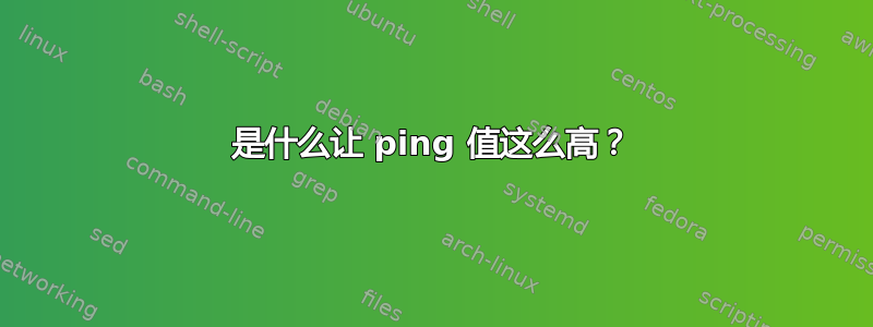 是什么让 ping 值这么高？