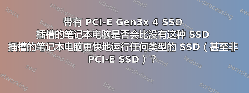 带有 PCI-E Gen3x 4 SSD 插槽的笔记本电脑是否会比没有这种 SSD 插槽的笔记本电脑更快地运行任何类型的 SSD（甚至非 PCI-E SSD）？