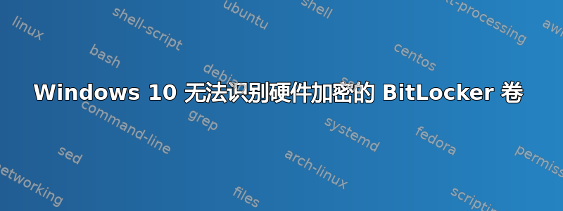 Windows 10 无法识别硬件加密的 BitLocker 卷