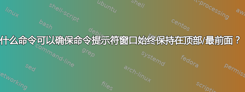 什么命令可以确保命令提示符窗口始终保持在顶部/最前面？