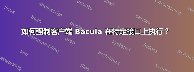 如何强制客户端 Bacula 在特定接口上执行？