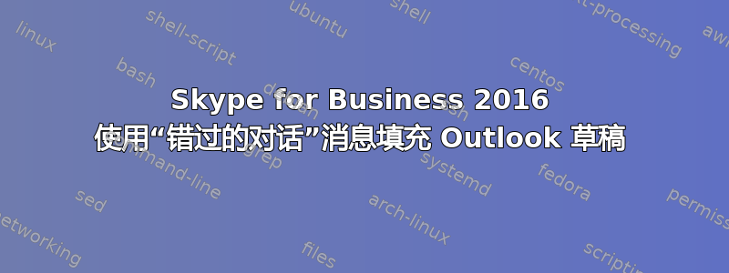 Skype for Business 2016 使用“错过的对话”消息填充 Outlook 草稿