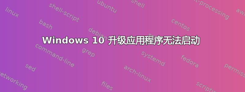 Windows 10 升级应用程序无法启动