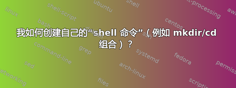 我如何创建自己的“shell 命令”（例如 mkdir/cd 组合）？