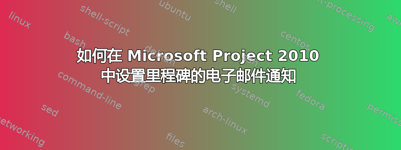 如何在 Microsoft Project 2010 中设置里程碑的电子邮件通知