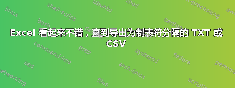 Excel 看起来不错，直到导出为制表符分隔的 TXT 或 CSV