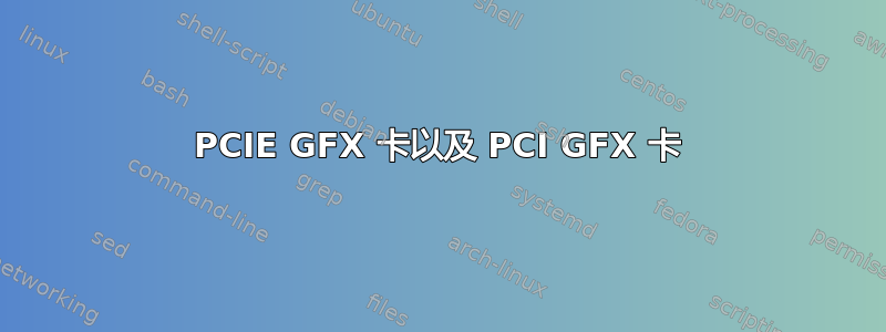 PCIE GFX 卡以及 PCI GFX 卡