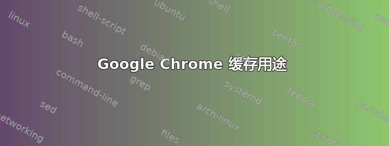 Google Chrome 缓存用途