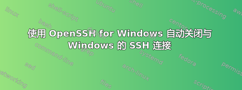 使用 OpenSSH for Windows 自动关闭与 Windows 的 SSH 连接