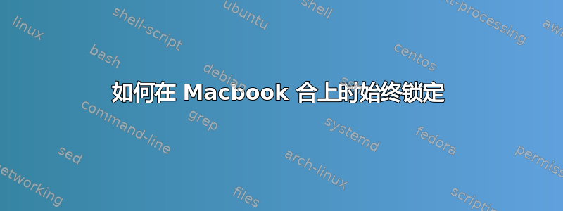 如何在 Macbook 合上时始终锁定