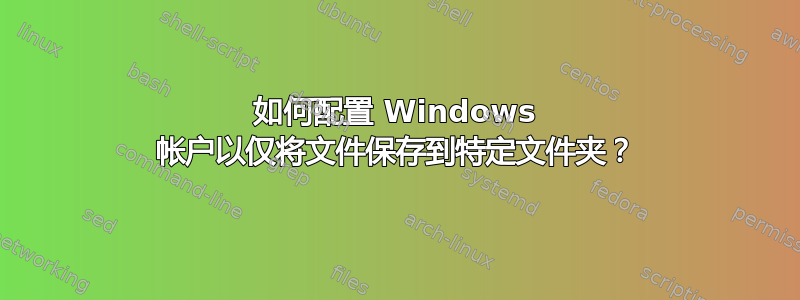 如何配置 Windows 帐户以仅将文件保存到特定文件夹？