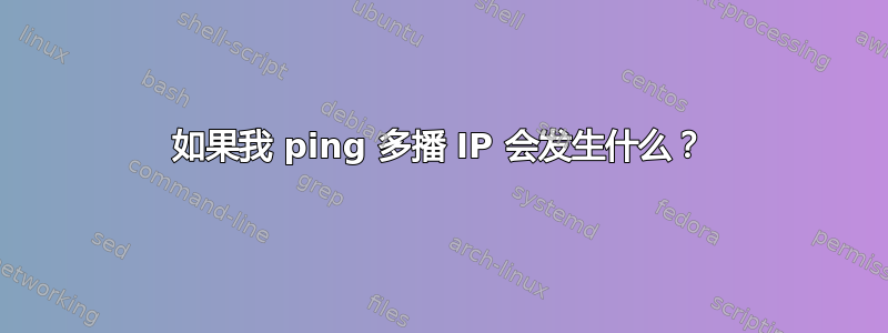 如果我 ping 多播 IP 会发生什么？