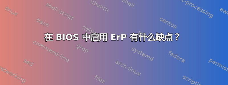 在 BIOS 中启用 ErP 有什么缺点？