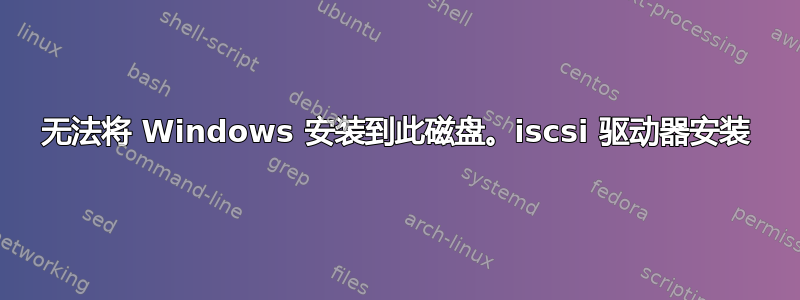 无法将 Windows 安装到此磁盘。iscsi 驱动器安装