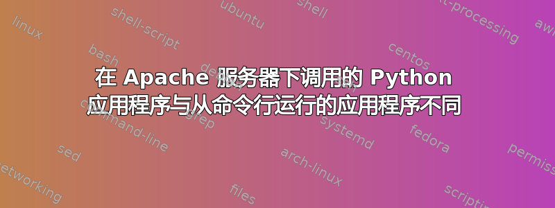 在 Apache 服务器下调用的 Python 应用程序与从命令行运行的应用程序不同