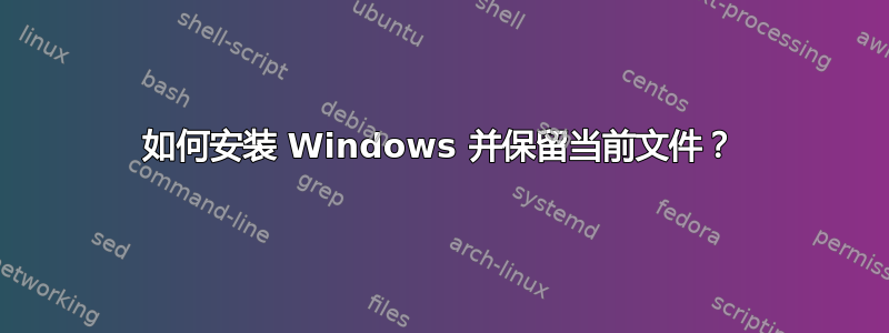 如何安装 Windows 并保留当前文件？