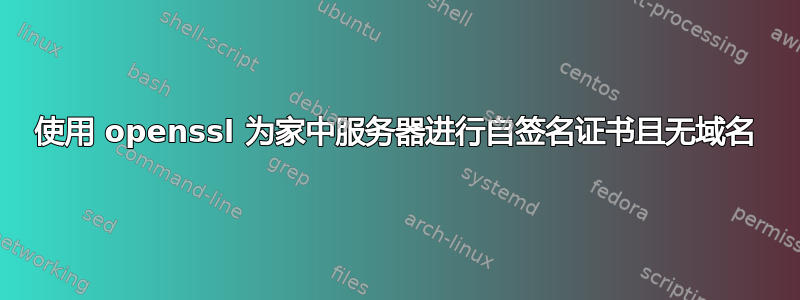 使用 openssl 为家中服务器进行自签名证书且无域名