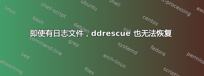 即使有日志文件，ddrescue 也无法恢复