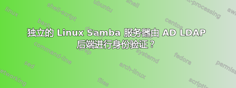 独立的 Linux Samba 服务器由 AD LDAP 后端进行身份验证？