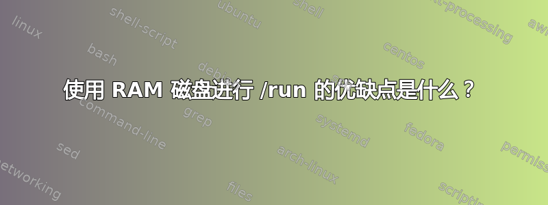 使用 RAM 磁盘进行 /run 的优缺点是什么？