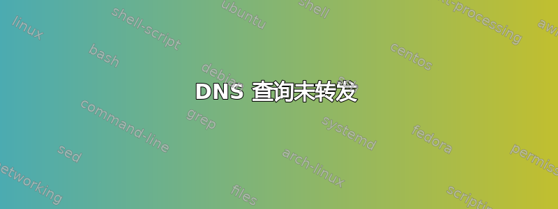 DNS 查询未转发