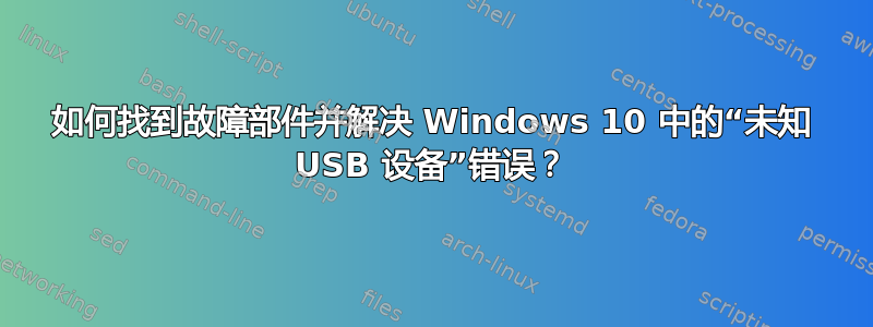 如何找到故障部件并解决 Windows 10 中的“未知 USB 设备”错误？